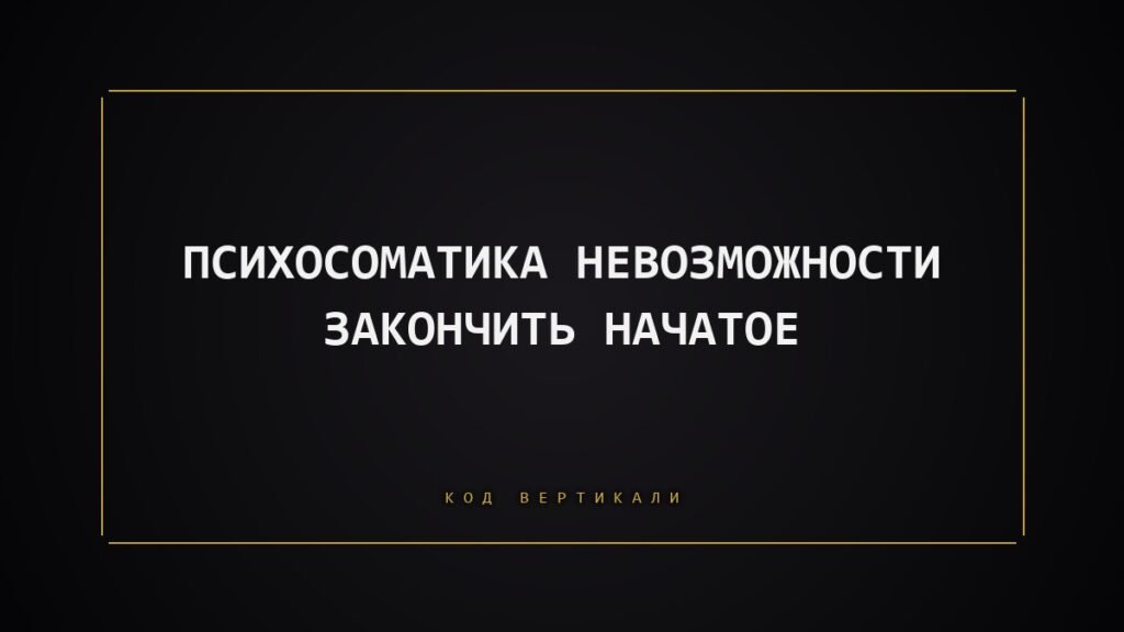 Психосоматика незавершённых дел: почему вы не можете закончить начатое