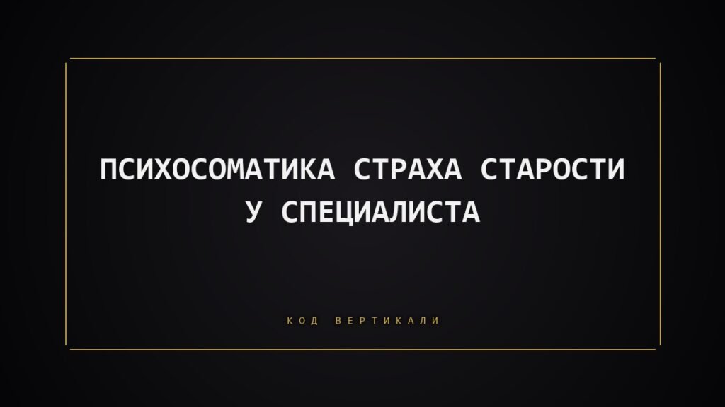 Психосоматика страха старости у специалиста: когда тело боится стать неактуальным