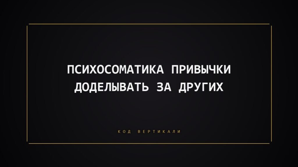 Психосоматика привычки доделывать за других: почему тело несёт чужую ношу