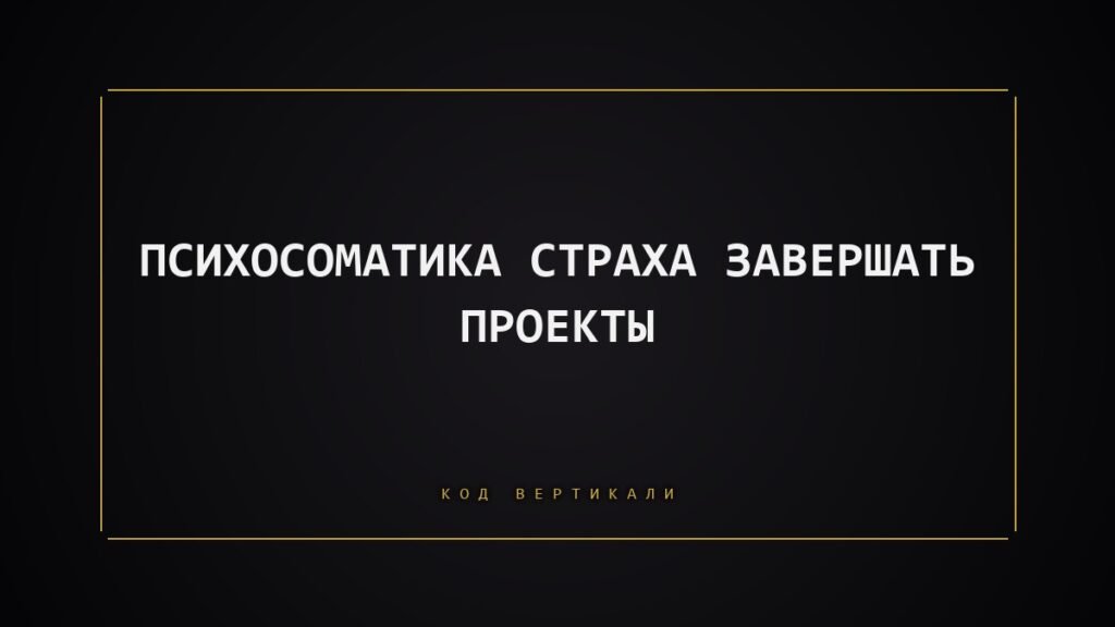 Психосоматика страха завершать проекты: почему тело не дает вам дойти до финиша