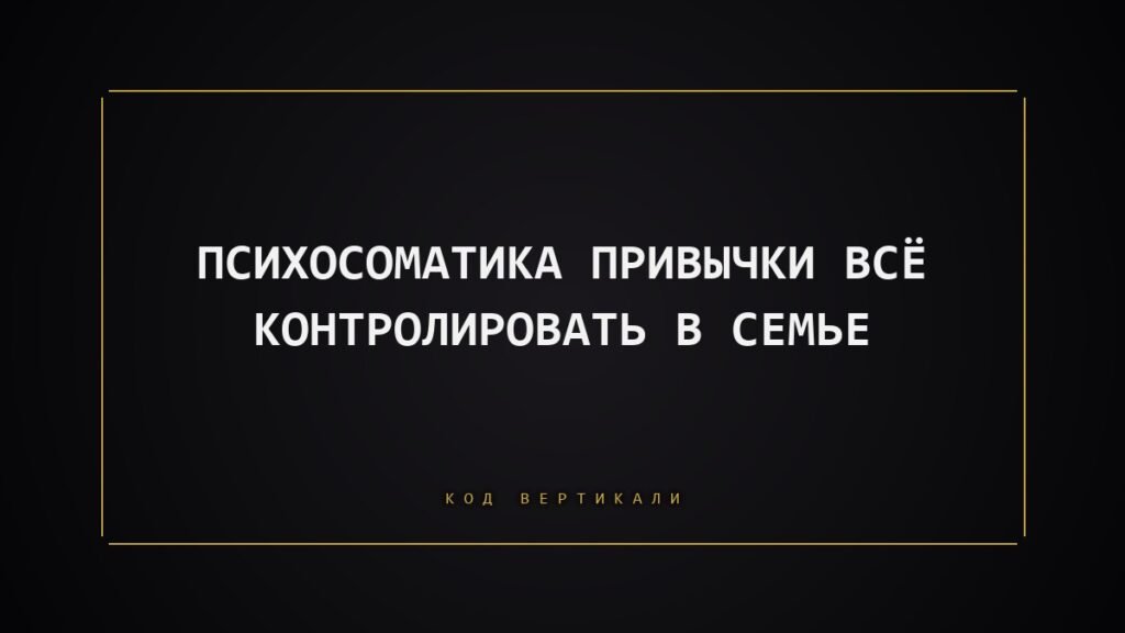 Психосоматика привычки всё контролировать в семье: что тело держит вместо вас
