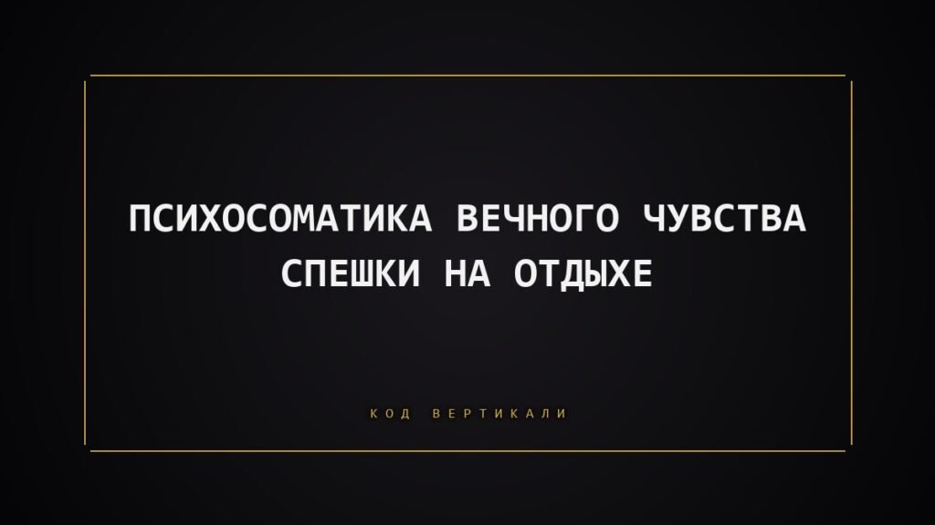 Психосоматика вечного чувства спешки на отдыхе: почему тело не разрешает себе расслабиться