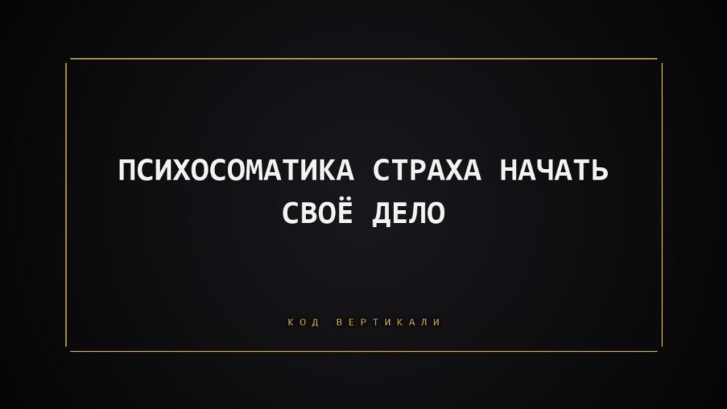 Психосоматика страха начать своё дело: что на самом деле держит вас от первого шага