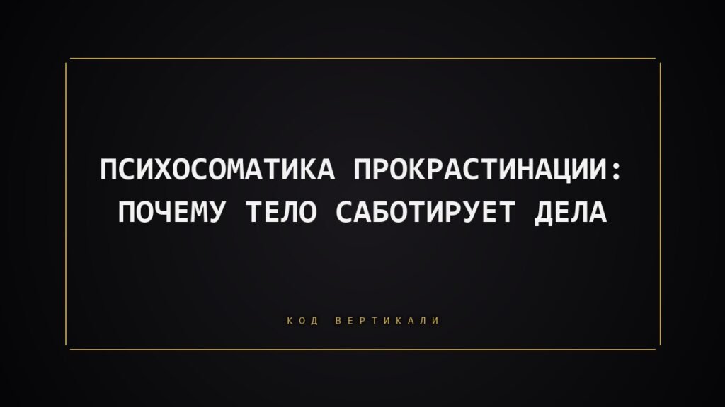 Психосоматика прокрастинации: почему тело саботирует дела
