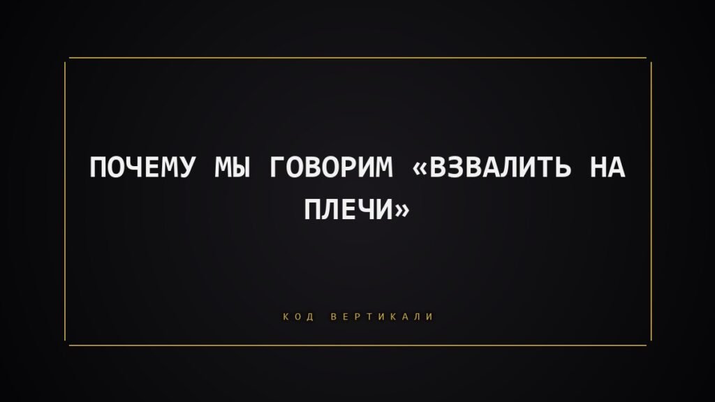 Почему мы говорим «взвалить на плечи»: тело, которое взяло чужой груз
